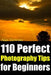 110 Perfect Photography Tips for Beginners! The Amateur Photographer's Best Friend in Portrait Photography, Landscape Photography, Animal Photography by Alan Turnrose