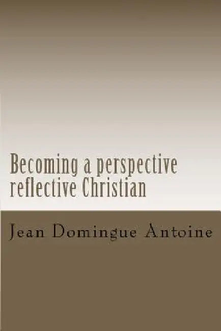 Becoming a perspective reflective Christian: breaching the gap by Jean Domingue Antoine