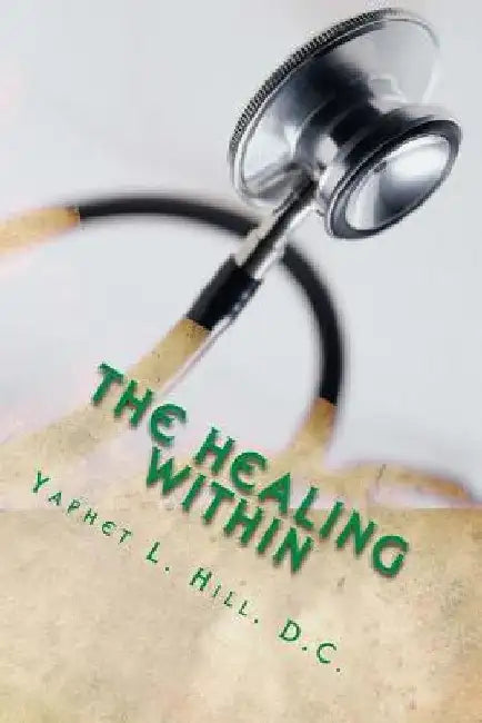 The Healing Within: Chiropractic Exposed!!!!! by Yaphet L. Hill DC