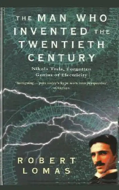 The Man Who Invented the Twentieth Century: Nikola Tesla, Forgotten Genius of Electricity by Robert Lomas