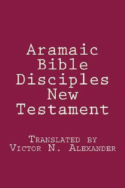 Aramaic Bible: Disciples New Testament by Victor N. Alexander