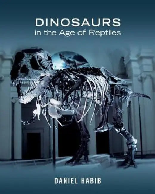 Dinosaurs in the Age of Reptiles by Daniel Habib