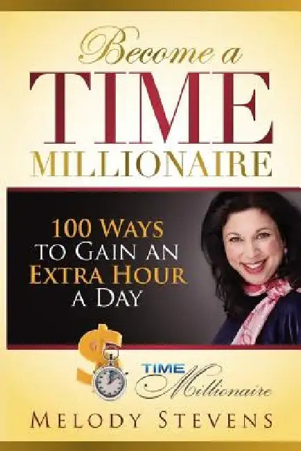 Become a Time Millionaire: 100 Ways to Gain an Extra Hour a Day by Melody Stevens