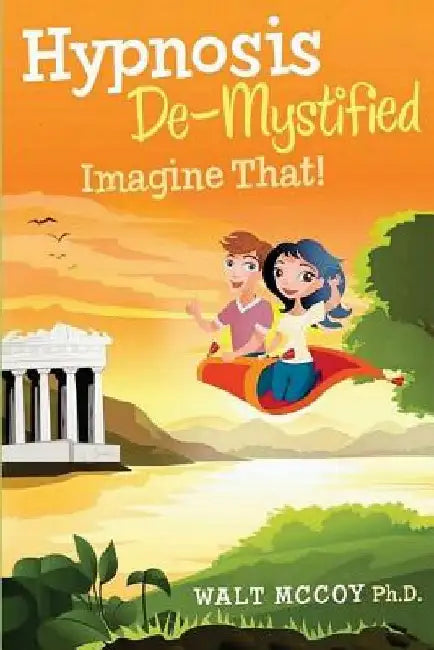 Hypnosis DeMystified: Imagine That! by Walt McCoy Ph. D.