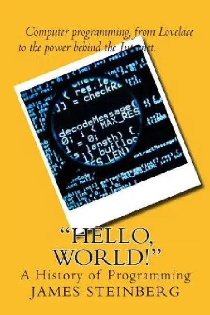 Hello, World!: The History of Programming by James Steinberg