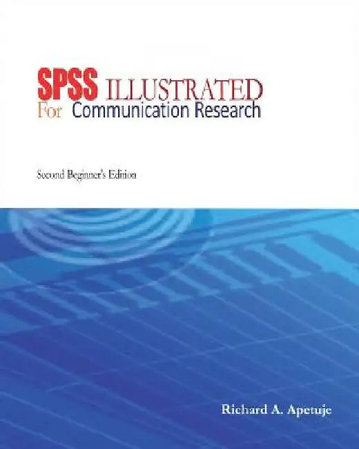 SPSS Illustrated: For Communication Research: Beginner's Edition by Richard Ayodabo Apetuje