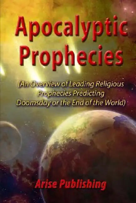 Apocalyptic Prophecies: An Overview of Prophecies Preceding Doomsday or the Apocalypse by Arise Publishing