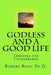 GODLESS and a GOOD LIFE: Thinking the Unthinkable by Robert A. Rose Ph. D.