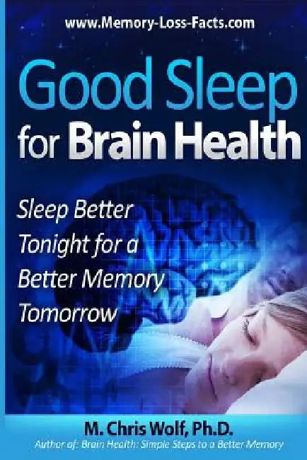 Good Sleep for Brain Health: Sleep Better Tonight for a Better Memory Tomorrow by M. Chris Wolf