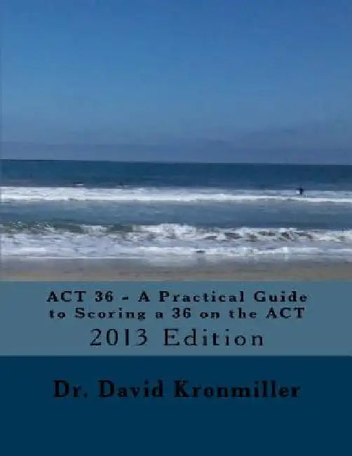 ACT 36 - A Practical Guide to Scoring a 36 on the ACT: 2013 Edition by David Kronmiller