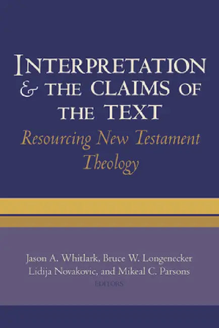 Interpretation and the Claims of the Text: Resourcing New Testament Theology: Essays in Honor of Charles H. Talbert by Jason A. Whitlark, Bruce W. Longenecker, Lidija Novakovic