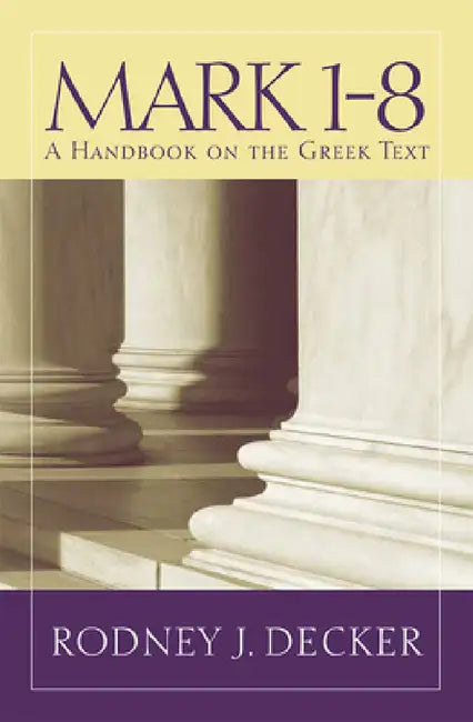 Mark 1-8: A Handbook on the Greek Text by Rodney J. Decker