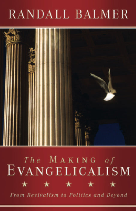 The Making of Evangelicalism: From Revivalism to Politics and Beyond by Randall Balmer
