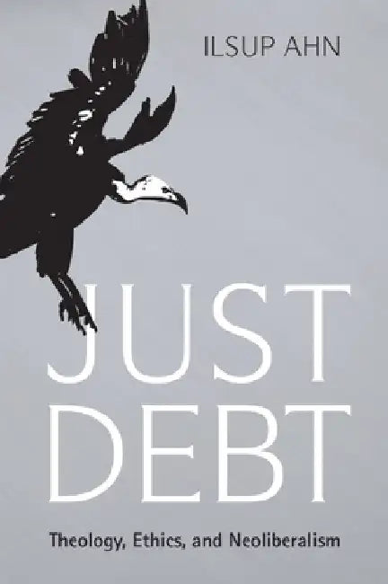 Just Debt: Theology, Ethics, and Neoliberalism by Ilsup Ahn
