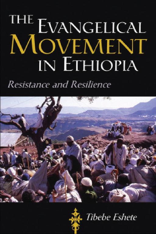 The Evangelical Movement in Ethiopia: Resistance and Resilience by Tibebe Eshete