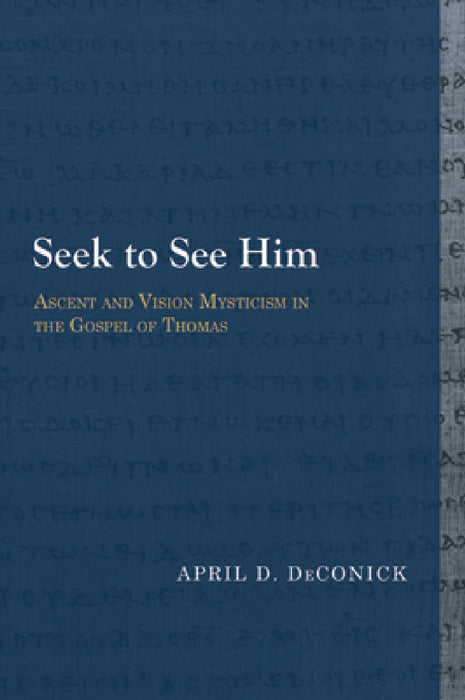 Seek to See Him: Ascent and Vision Mysticism in the Gospel of Thomas by April D. Deconick