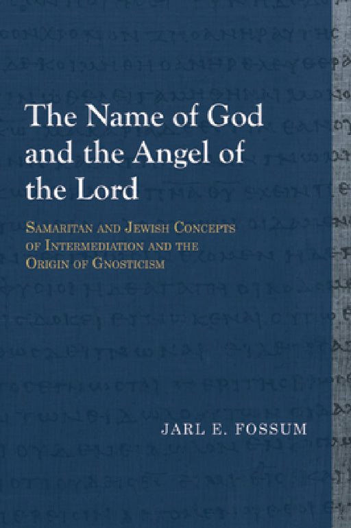 The Name of God and the Angel of the Lord: Samaritan and Jewish Concepts of Intermediation and the Origin of Gnosticism by Jarl E. Fossum