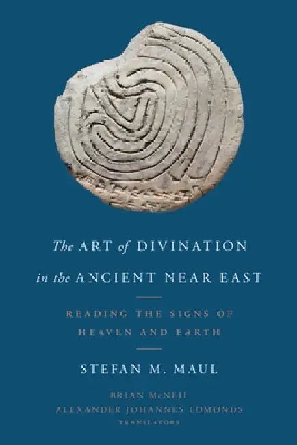 The Art of Divination in the Ancient Near East: Reading the Signs of Heaven and Earth by Stefan M. Maul, Brian McNeil, Alexander Johannes Edmonds