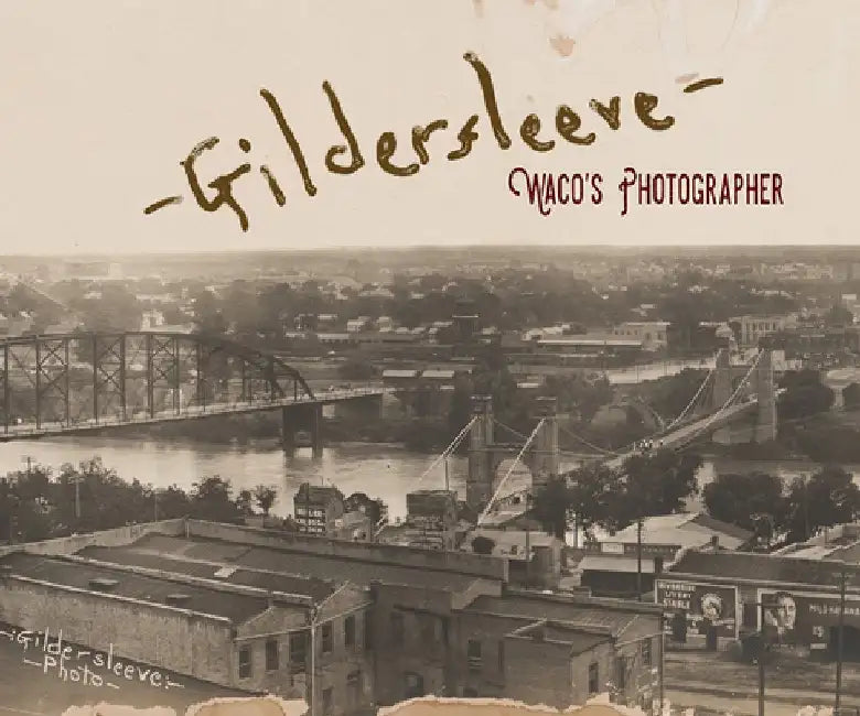 Gildersleeve: Waco's Photographer by Fred Gildersleeve