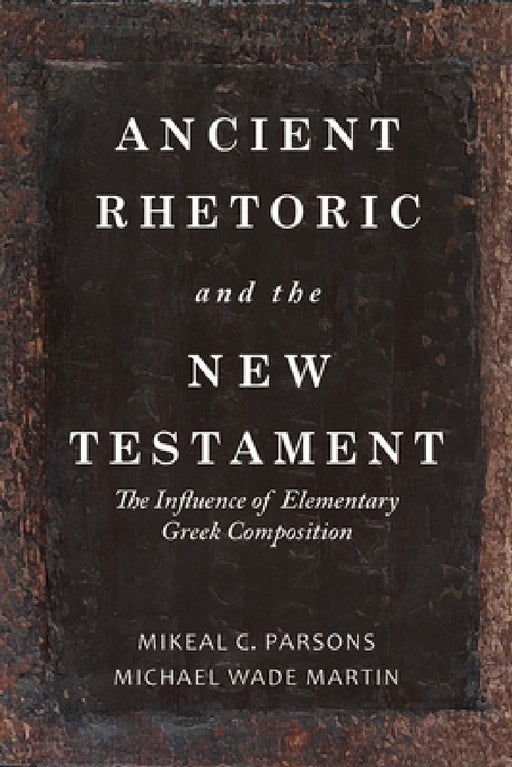 Ancient Rhetoric and the New Testament: The Influence of Elementary Greek Composition by Michael Wade Martin, Mikeal C. Parsons