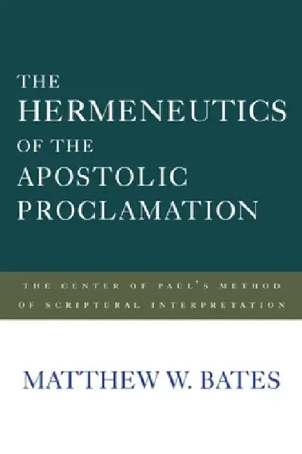 The Hermeneutics of the Apostolic Proclamation: The Center of Paul's Method of Scriptural Interpretation by Matthew W. Bates