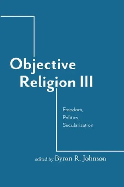 Objective Religion: Freedom, Politics, Secularization by Byron R. Johnson