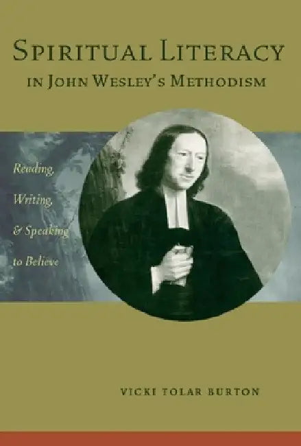 Spiritual Literacy in John Wesley's Methodism: Reading, Writing, and Speaking to Believe by Vicki Tolar Burton