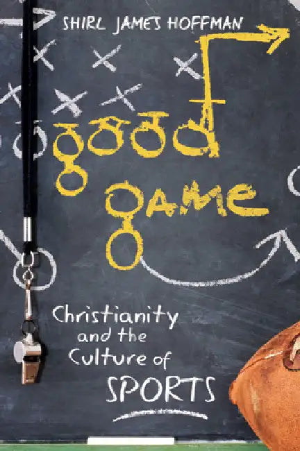 Good Game: Christianity and the Culture of Sports by Shirl James Hoffman