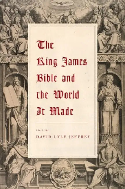The King James Bible and the World It Made by David Lyle Jeffrey