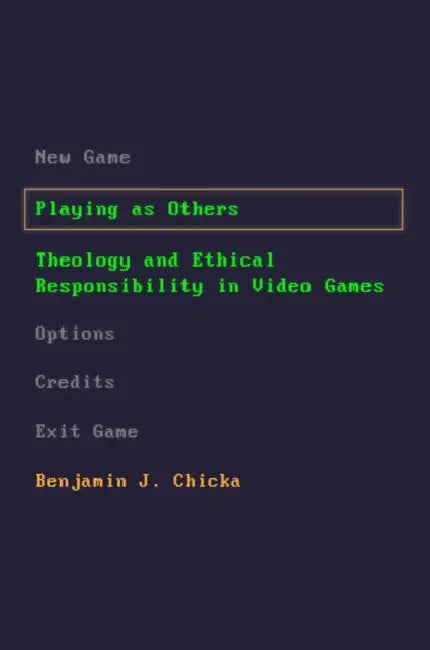 Playing as Others: Theology and Ethical Responsibility in Video Games by Benjamin J. Chicka