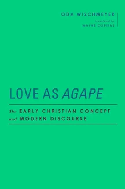 Love as Agape: The Early Christian Concept and Modern Discourse by Oda Wischmeyer