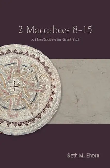 2 Maccabees 8-15: A Handbook on the Greek Text by Seth M. Ehorn