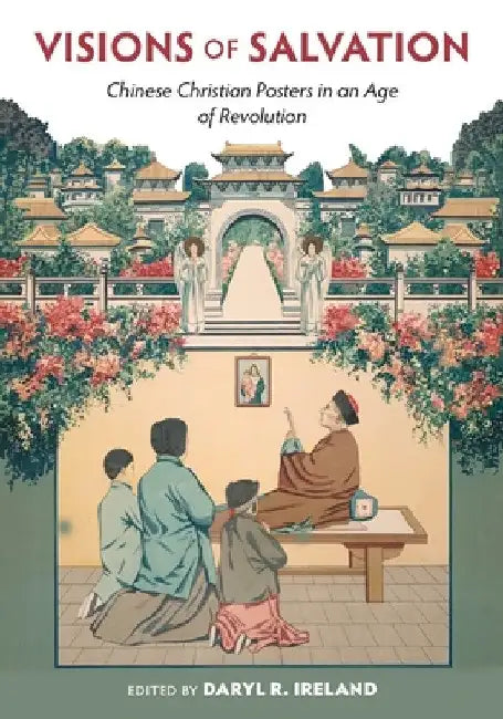 Visions of Salvation: Chinese Christian Posters in an Age of Revolution by Daryl R. Ireland