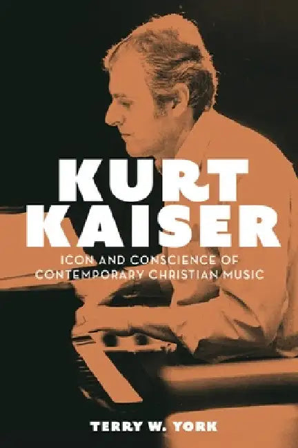 Kurt Kaiser: Icon and Conscience of Contemporary Christian Music by Terry W. York
