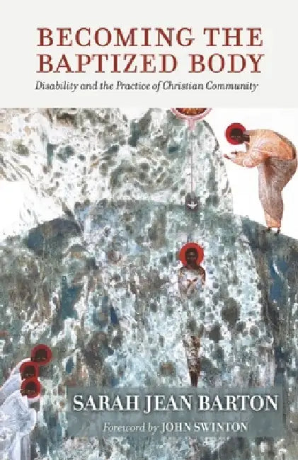 Becoming the Baptized Body: Disability and the Practice of Christian Community by Sarah Jean Barton