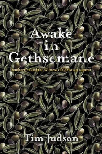 Awake in Gethsemane: Bonhoeffer and the Witness of Christian Lament by Tim Judson