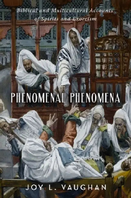 Phenomenal Phenomena: Biblical and Multicultural Accounts of Spirits and Exorcism by Joy L. Vaughan