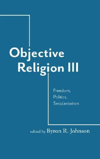 Objective Religion: Freedom, Politics, Secularization by Byron R. Johnson