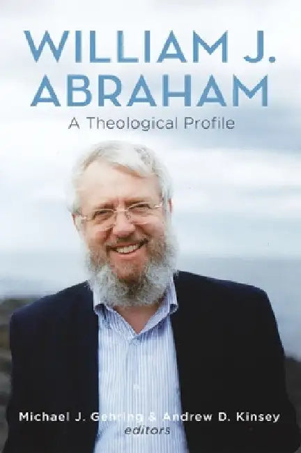 William J. Abraham: A Theological Profile by Michael J. Gehring