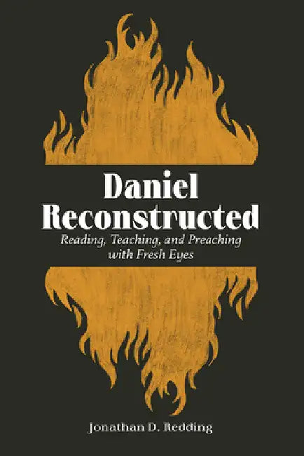 Daniel Reconstructed: Reading, Teaching, and Preaching with Fresh Eyes by Jonathan D. Redding