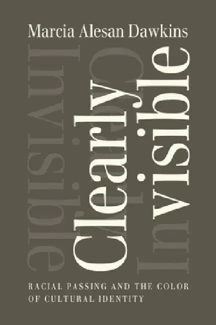 Clearly Invisible: Racial Passing and the Color of Cultural Identity by Marcia Alesan Dawkins