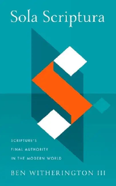Sola Scriptura: Scripture's Final Authority in the Modern World by Ben Witherington