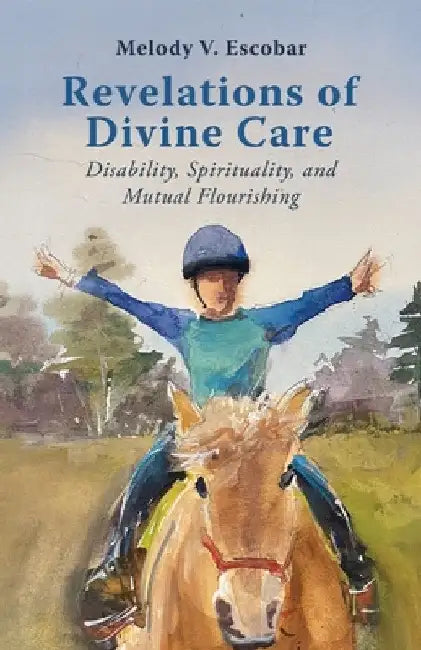 Revelations of Divine Care: Disability, Spirituality, and Mutual Flourishing by Melody V. Escobar
