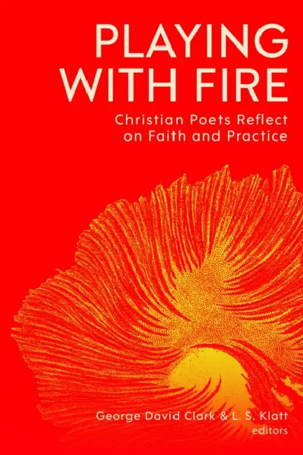 Playing with Fire: Christian Poets Reflect on Faith and Practice by George David Clark, L. S. Klatt