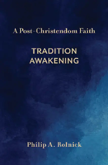 A Post-Christendom Faith: Tradition Awakening by Philip A. Rolnick