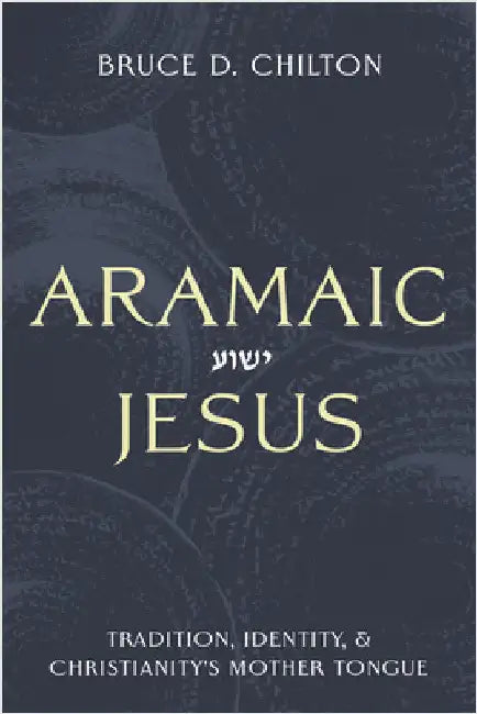 Aramaic Jesus: Tradition, Identity, and Christianity's Mother Tongue by Bruce D. Chilton