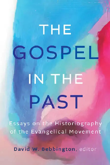 The Gospel in the Past: Essays on the Historiography of the Evangelical Movement by David W. Bebbington