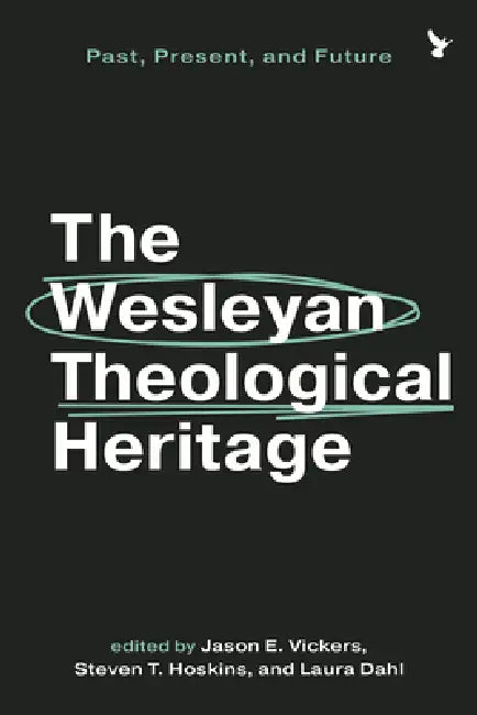 The Wesleyan Theological Heritage: Past, Present, and Future by Jason E. Vickers, Steven T. Hoskins, Laura Dahl