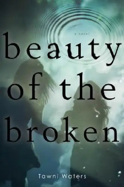 Beauty of the Broken by Tawni Waters