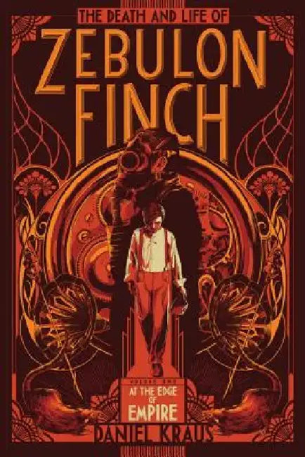 The Death and Life of Zebulon Finch, Volume One: At the Edge of Empire by Daniel Kraus